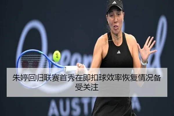 朱婷回归联赛首秀在即扣球效率恢复情况备受关注